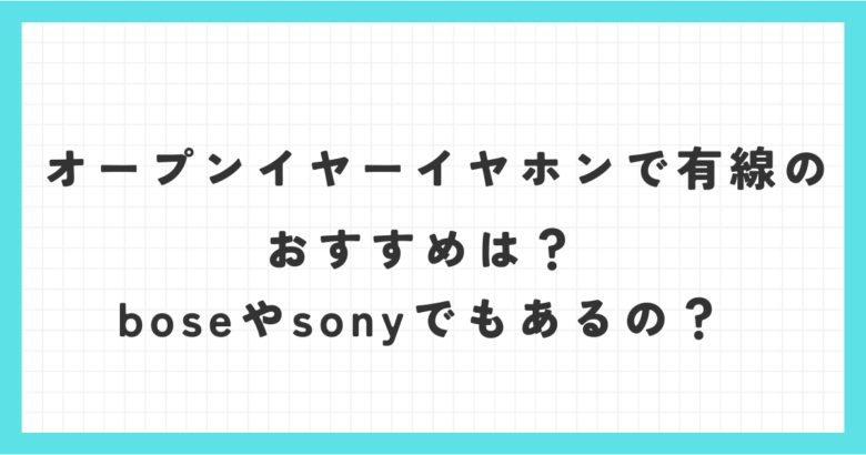 オープンイヤーイヤホンで有線のおすすめは？boseやsonyでもあるの？