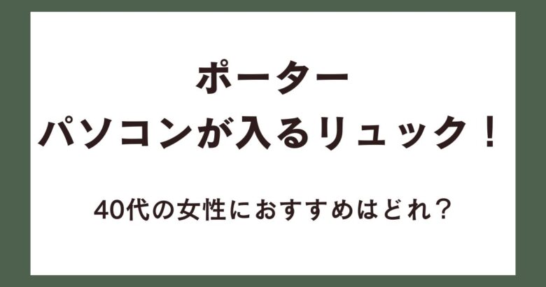 ポーターのパソコンが入るリュック！40代の女性におすすめはどれ？