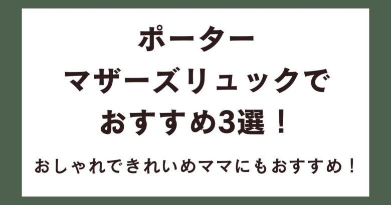 ポーターのマザーズリュックでおすすめ3選！おしゃれできれいめママにもおすすめ！