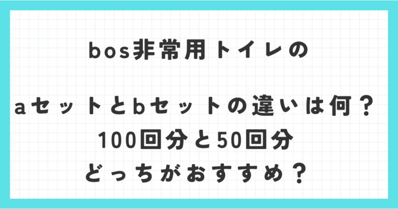 bos非常用トイレのaセットとbセットの違いは何？100回分と50回分どっちがおすすめ？