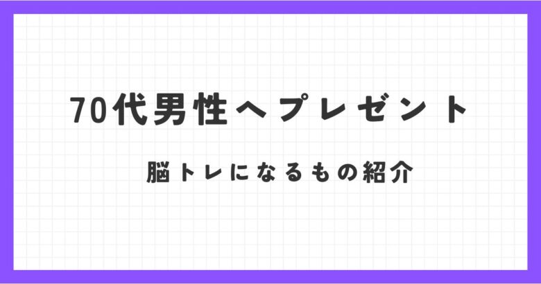 70代男性へのプレゼントで脳トレになるものは？健康にもいいものや本を紹介