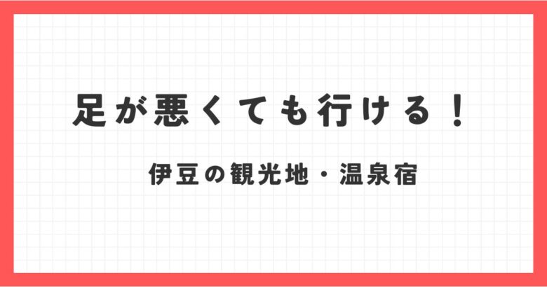 足が悪くても行ける観光地！伊豆で高齢者にも優しい温泉宿も紹介！