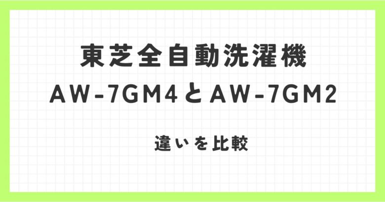 東芝全自動洗濯機AW-7GM4とAW-7GM2の違いを比較！おすすめはどっち？