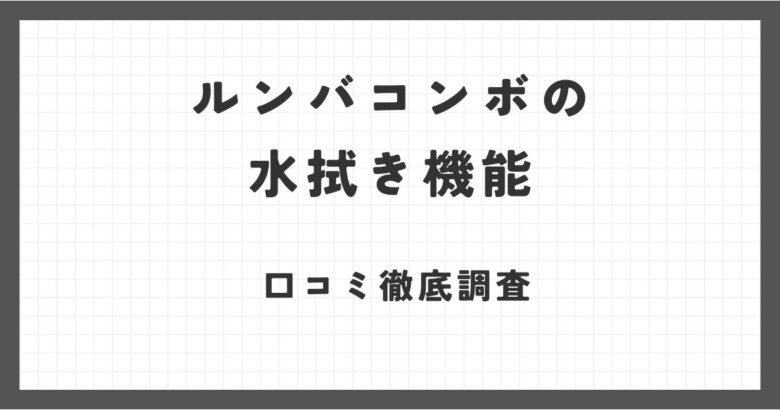 ルンバコンボessential robotの水拭き機能の口コミ徹底調査！