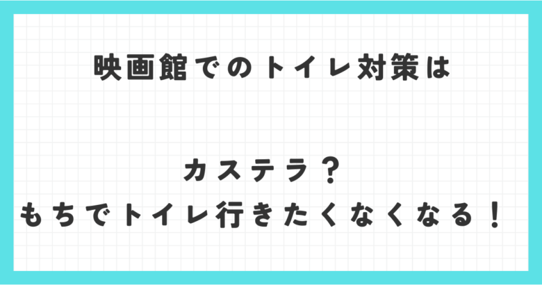 映画館でのトイレ対策はカステラ？もちでトイレ行きたくなくなる！