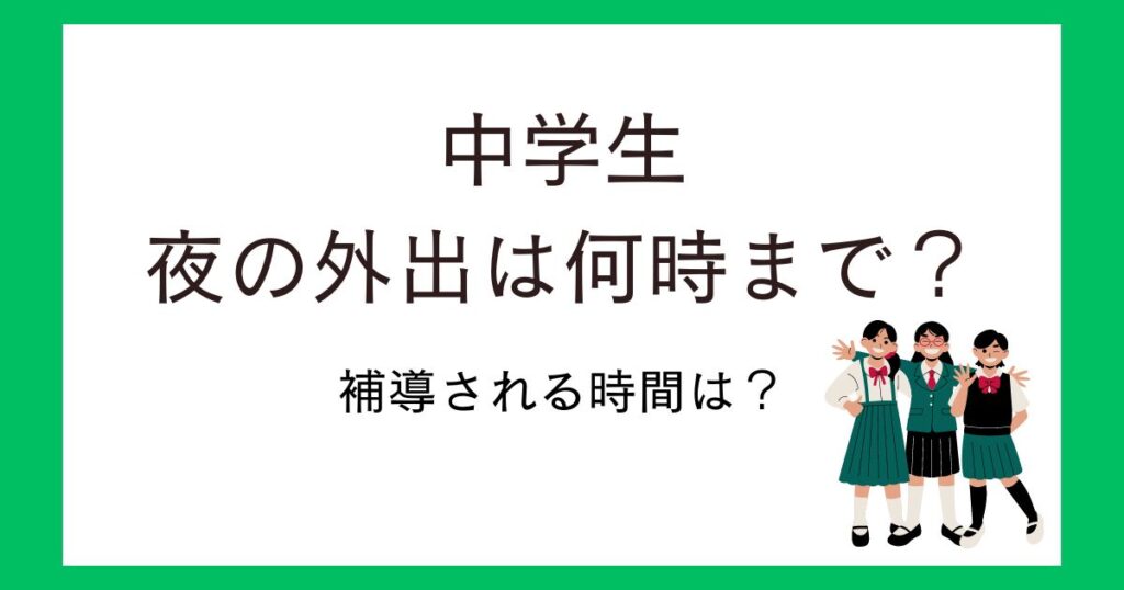 中学生の夜の外出は何時までOK？補導される時間や門限は何時がいいのか調査！