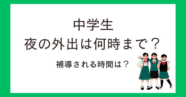 中学生の夜の外出は何時までOK?補導される時間や門限は何時がいいのか調査!