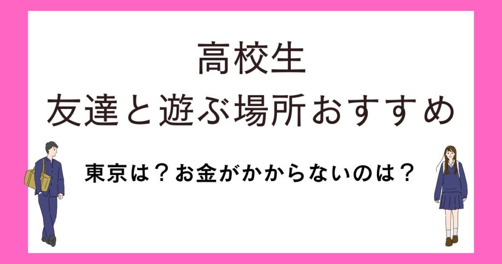 友達と遊ぶ場所が決まらない！高校生に東京でおすすめの場所！
