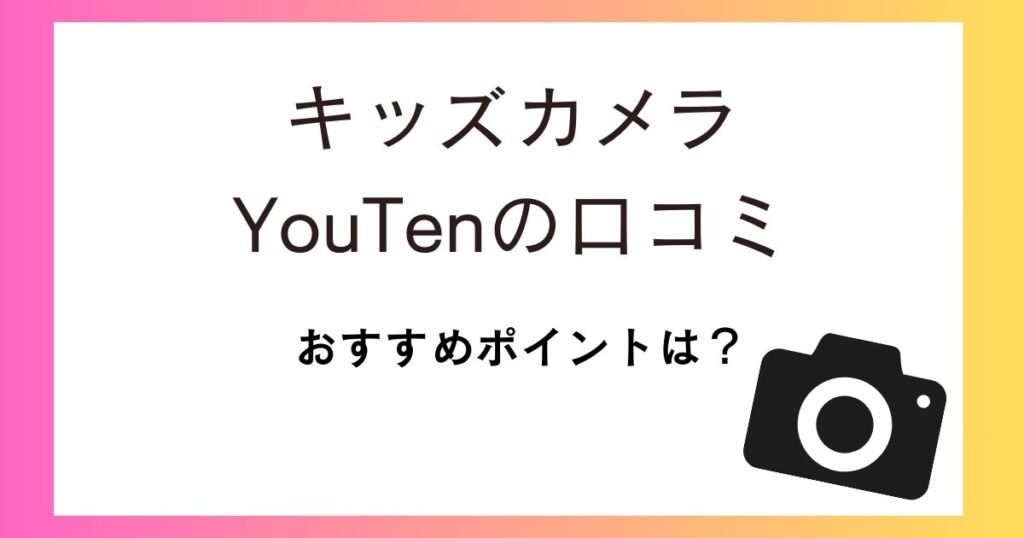 キッズカメラYouTenの口コミ評価は？おすすめポイントなどを紹介！