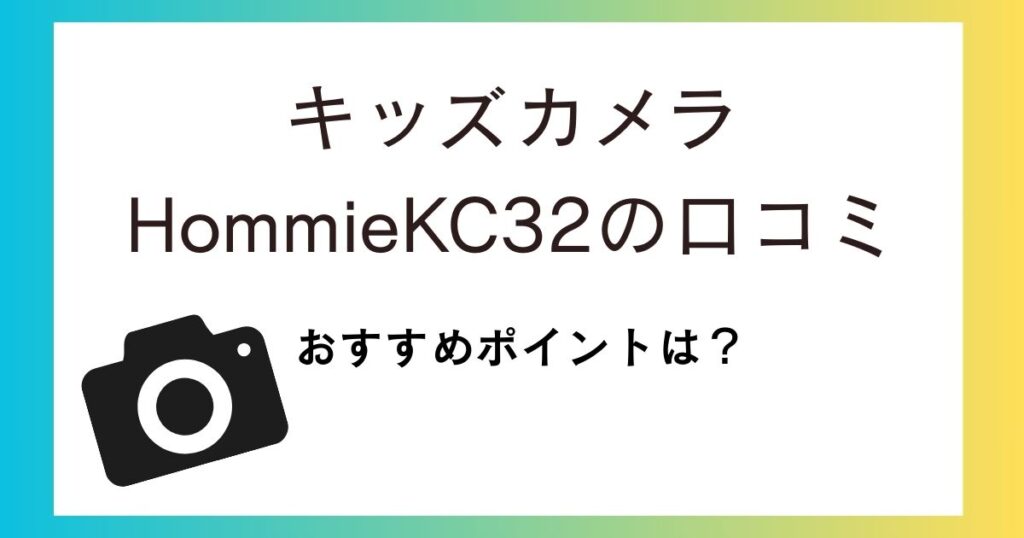 キッズカメラHommieの口コミ評価は？おすすめポイントなどを紹介！