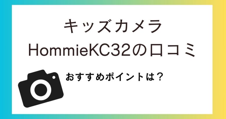 キッズカメラHommieの口コミ評価は?おすすめポイントなどを紹介!