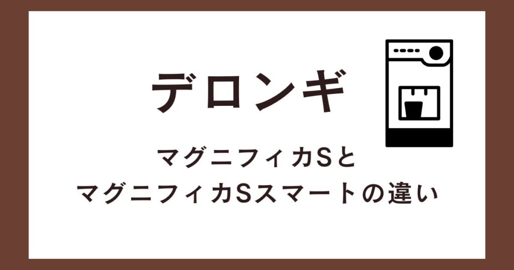 デロンギマグニフィカSとマグニフィカSスマートの違いを比較！おすすめはどっち？