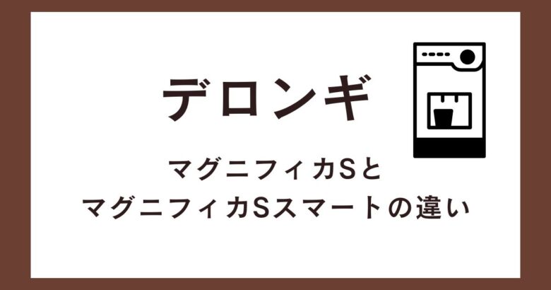 デロンギマグニフィカSとマグニフィカSスマートの違いを比較!おすすめはどっち?