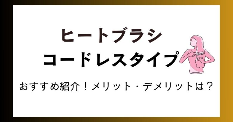 ヒートブラシのコードレスタイプでおすすめ3つ!メリットデメリットも紹介!
