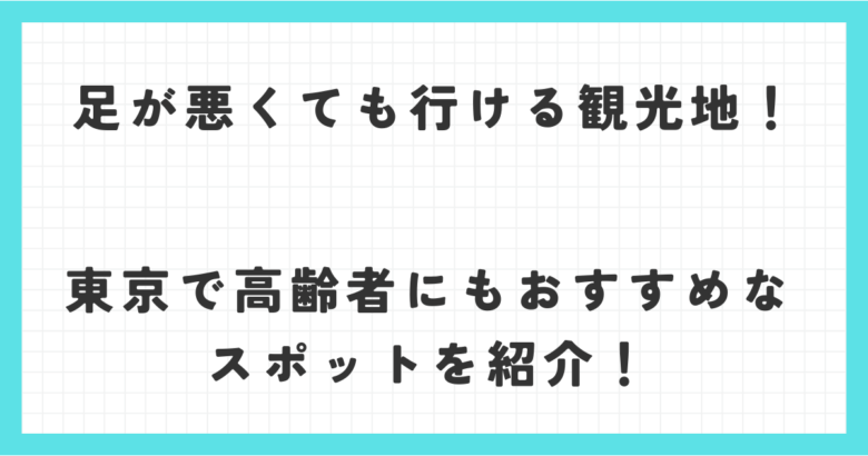 足が悪くても行ける観光地！東京で高齢者にもおすすめなスポットを紹介！