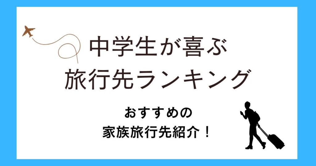 中学生が喜ぶ旅行先ランキング！家族旅行で北海道や関東や関西などのおすすめを紹介