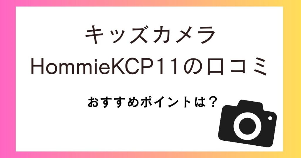 Hommie KCP11キッズカメラの口コミ評価は？おすすめポイントなどを紹介！