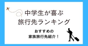 中学生が喜ぶ旅行先ランキング!家族旅行で北海道や関東や関西などのおすすめを紹介