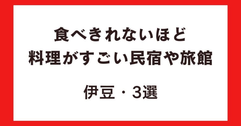 食べきれないほど料理がすごい民宿や旅館・伊豆3選!