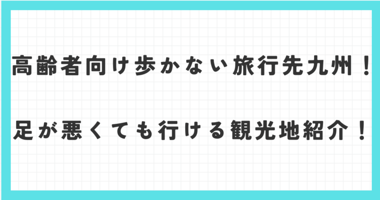 高齢者向け歩かない旅行先九州！足が悪くても行ける観光地紹介！