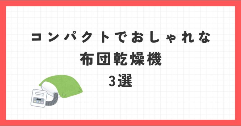 布団乾燥機のコンパクトでおしゃれなもの3選！ダニ対策や靴乾燥はできる？