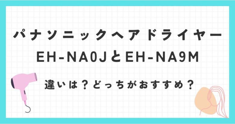 EH-NA0JとEH-NA9Mの違いを比較！おすすめパナソニックヘアドライヤーはどっち？