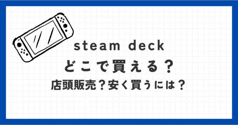 steam deckはどこで買えるの？店頭販売や安く買う方法は？