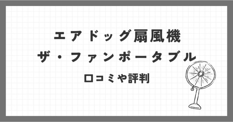 エアドッグ扇風機ザ・ファンポータブルの口コミ評価は？高いけど評判はどうなの？