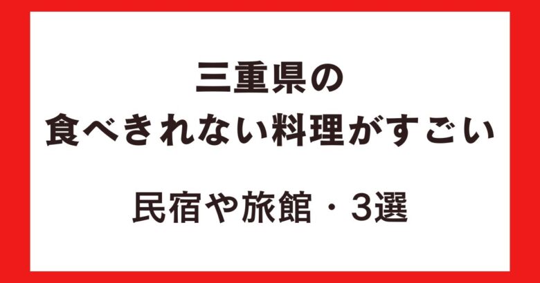 三重県の食べきれない料理がすごい民宿や旅館3選!