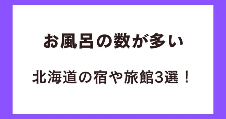 お風呂の数が多い北海道の宿や旅館3選!