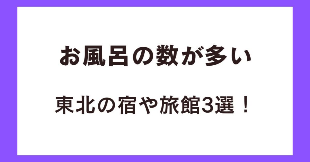 お風呂の数が多い東北の宿や旅館3選！