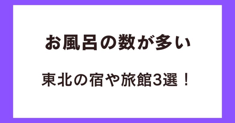 お風呂の数が多い東北の宿や旅館3選！