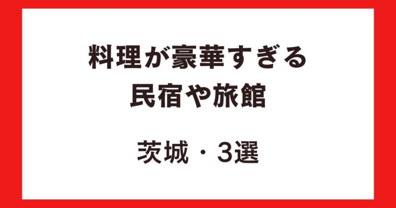 料理が豪華すぎる民宿や旅館・茨城3選!