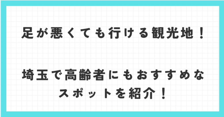 足が悪くても行ける観光地！埼玉で高齢者にもおすすめなスポットを紹介！