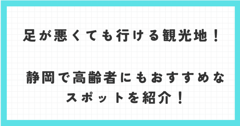 足が悪くても行ける観光地！静岡で高齢者にもおすすめなスポットを紹介！