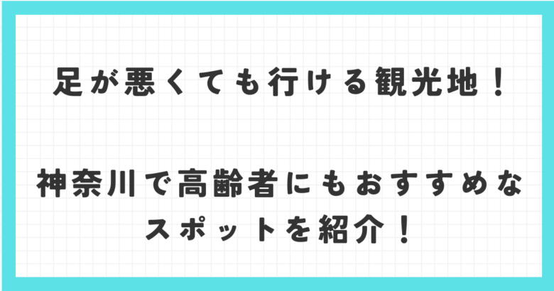 足が悪くても行ける観光地！神奈川で高齢者にもおすすめなスポットを紹介！