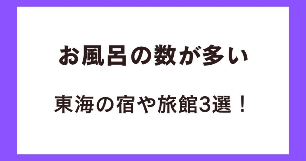 お風呂の数が多い東海の宿や旅館3選！
