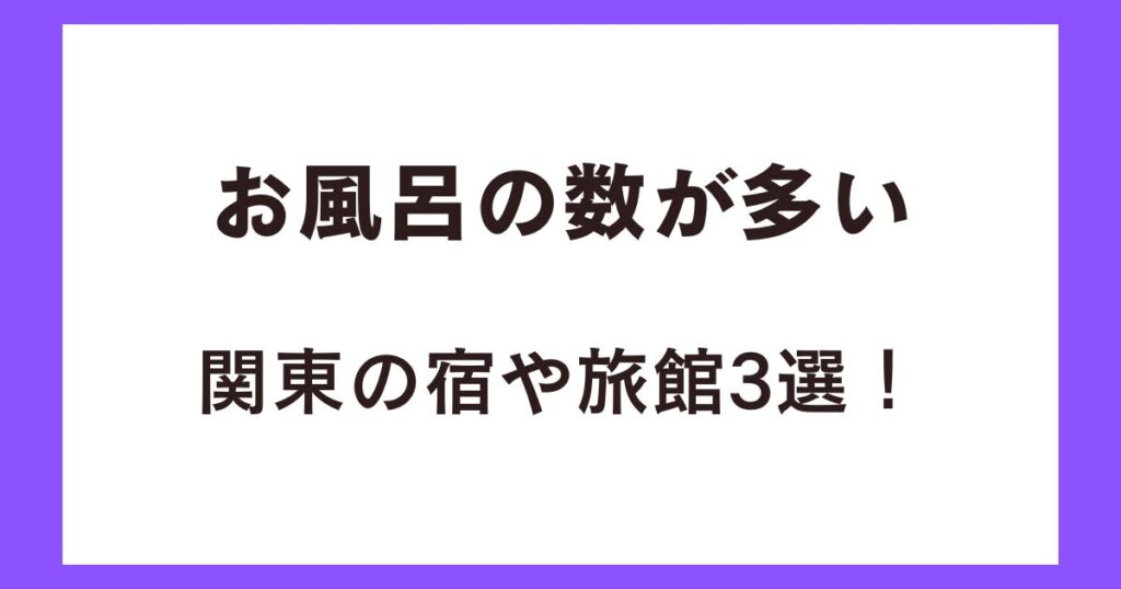 お風呂の数が多い関東の宿や旅館3選！