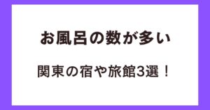 お風呂の数が多い関東の宿や旅館3選!