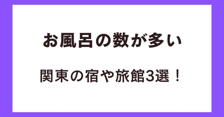 お風呂の数が多い関東の宿や旅館3選！