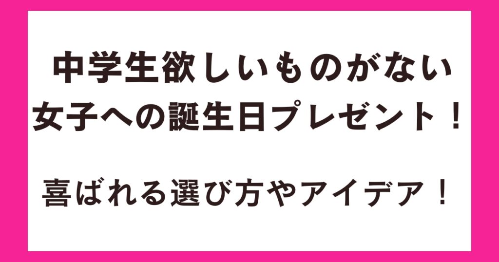 中学生欲しいものがない女子への誕生日プレゼント！喜ばれる選び方やアイデア！