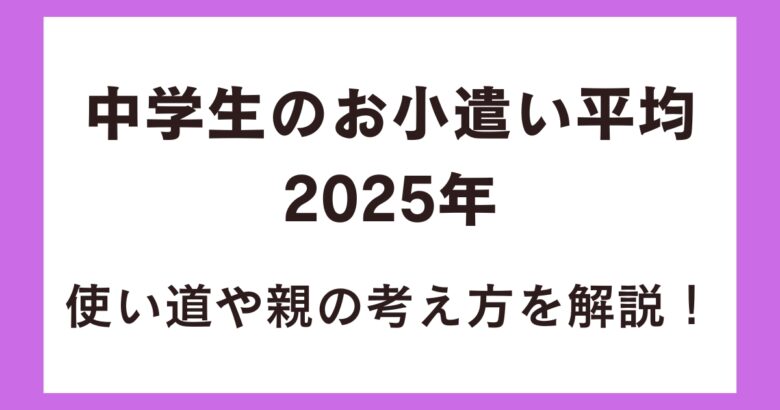 中学生のお小遣い平均2025年は?使い道や親の考え方を解説!