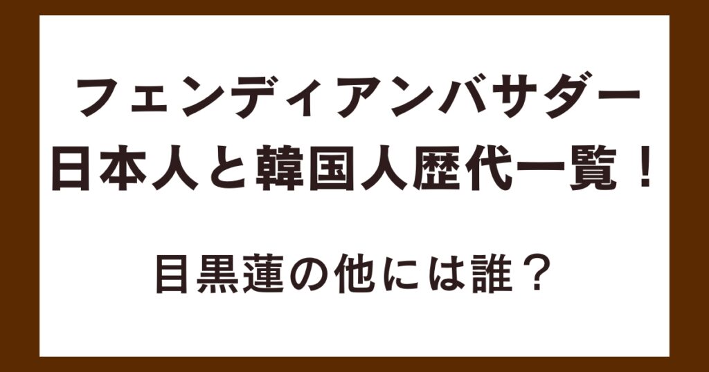 フェンディアンバサダー日本人と韓国人歴代一覧！目黒蓮の他には誰？