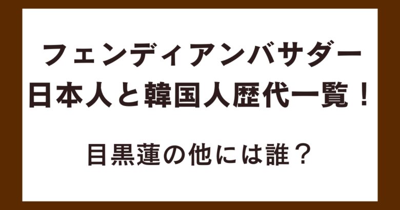 フェンディアンバサダー日本人と韓国人歴代一覧！目黒蓮の他には誰？