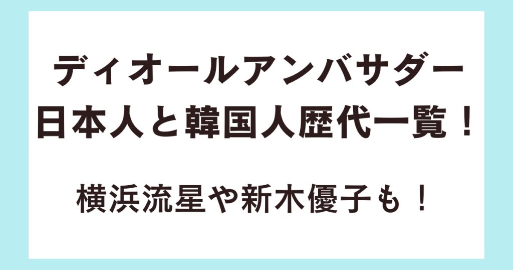 ディオールアンバサダー日本人と韓国人歴代一覧！横浜流星や新木優子も！