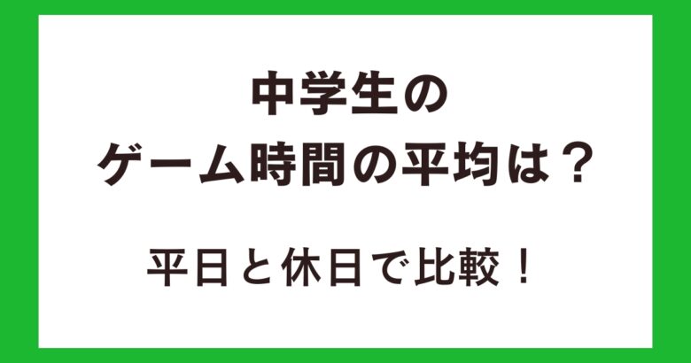 中学生のゲーム時間の平均は?平日と休日で比較!