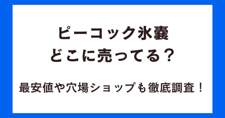 ピーコック氷嚢どこに売ってる?最安値や穴場ショップも徹底調査!