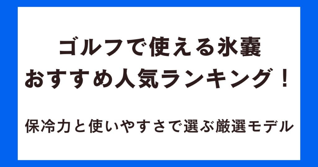 ゴルフで使える氷嚢おすすめ人気ランキング！保冷力と使いやすさで選ぶ厳選モデル