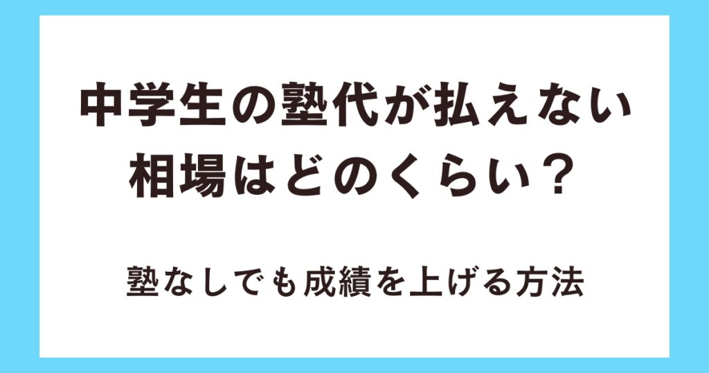 中学生の塾代が払えない相場はどのくらい？塾なしでも成績を上げる方法