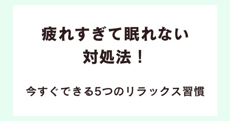 編集中:疲れすぎて眠れない対処法!今すぐできる5つのリラックス習慣